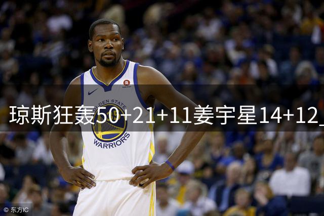 琼斯狂轰50+21+11姜宇星14+12 吉林大胜北京